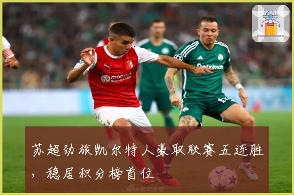 苏超劲旅凯尔特人豪取联赛五连胜，稳居积分榜首位