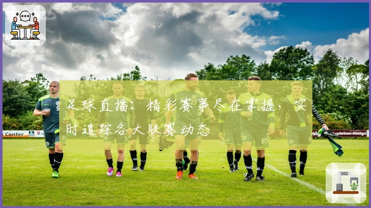 足球直播:精彩赛事尽在掌握,实时追踪各大联赛动态