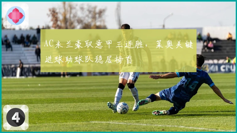 AC米兰豪取意甲三连胜，莱奥关键进球助球队稳居榜首