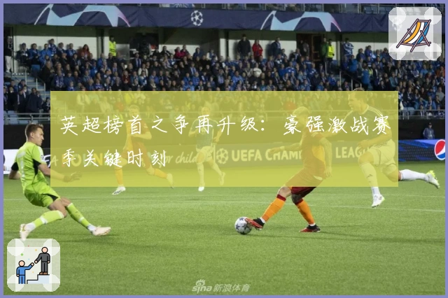 英超榜首之争再升级:豪强激战赛季关键时刻