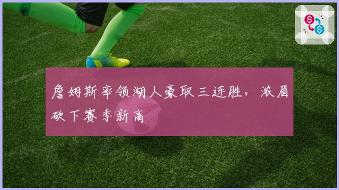 詹姆斯率领湖人豪取三连胜，浓眉砍下赛季新高