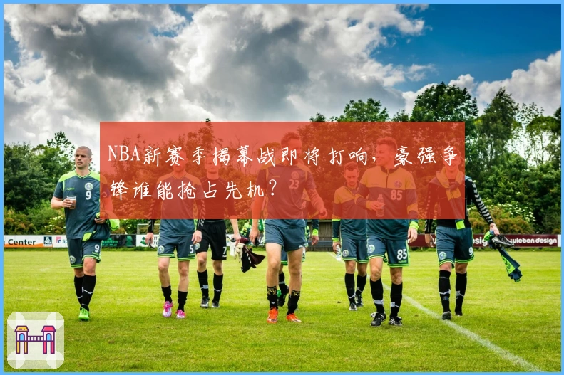 NBA新赛季揭幕战即将打响，豪强争锋谁能抢占先机？