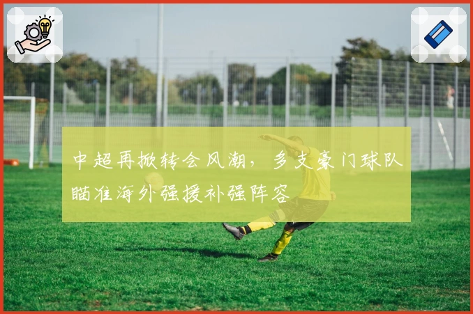 中超再掀转会风潮，多支豪门球队瞄准海外强援补强阵容