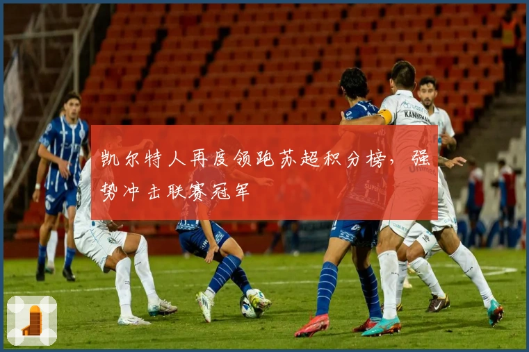 凯尔特人再度领跑苏超积分榜，强势冲击联赛冠军