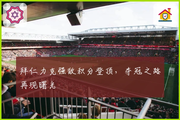 拜仁力克强敌积分登顶，夺冠之路再现曙光