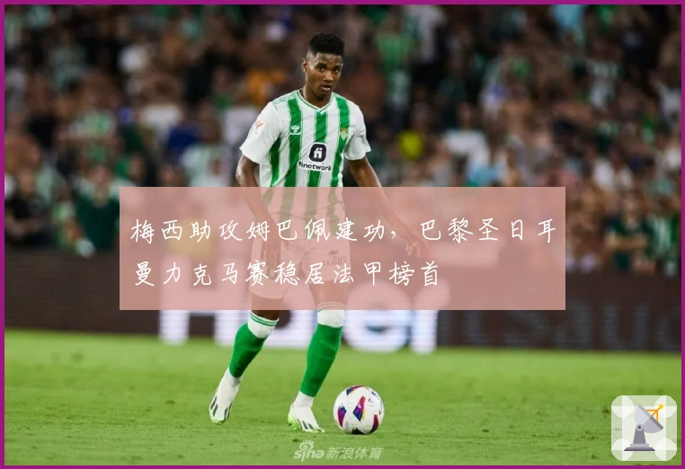 梅西助攻姆巴佩建功，巴黎圣日耳曼力克马赛稳居法甲榜首