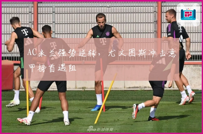 AC米兰强势逆转,尤文图斯冲击意甲榜首遇阻