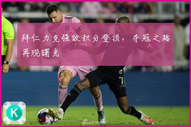 拜仁力克强敌积分登顶，夺冠之路再现曙光