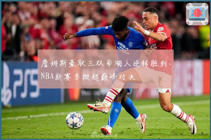 詹姆斯豪取三双率湖人逆转胜利，NBA新赛季掀起巅峰对决