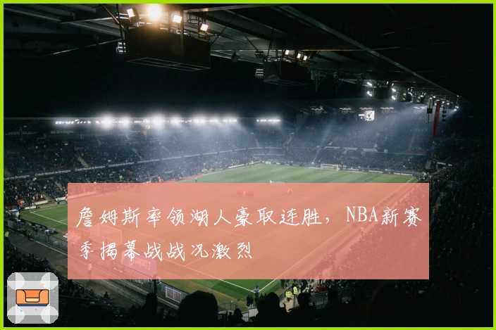 詹姆斯率领湖人豪取连胜，NBA新赛季揭幕战战况激烈