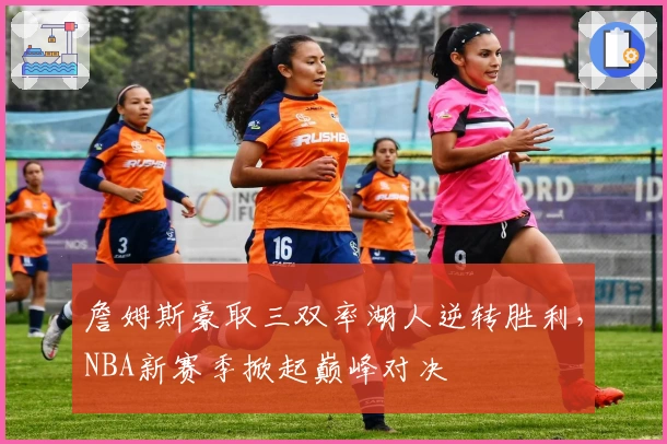 詹姆斯豪取三双率湖人逆转胜利，NBA新赛季掀起巅峰对决